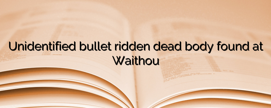 Unidentified bullet ridden dead body found at Waithou - News from ...
